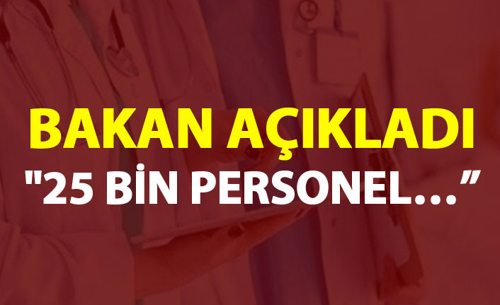 Bakan Açıkladı - "25 Bin personel..."