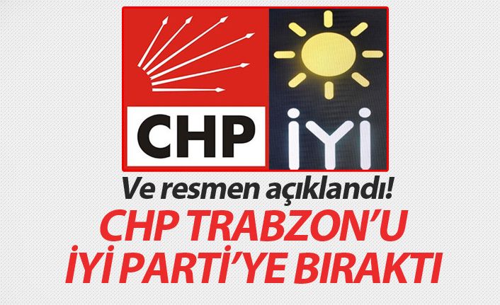 Ve resmen açıklandı! CHP Trabzon'u İyi Parti'ye bıraktı