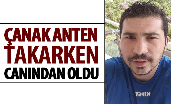 Çanak anten bağlantısı yaparken akıma kapılarak öldü