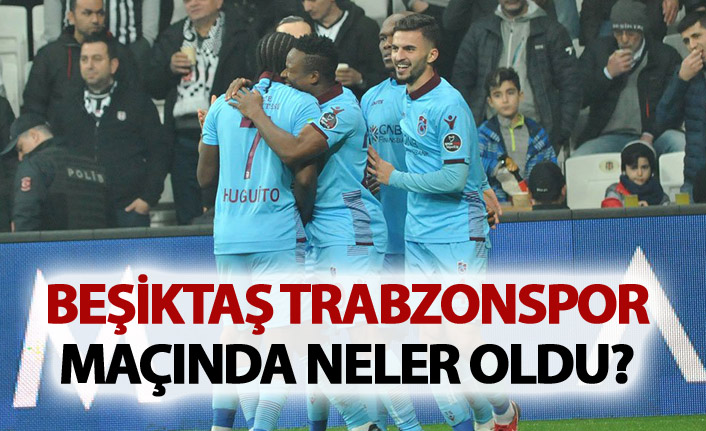 Beşiktaş Trabzonspor maçında neler oldu?