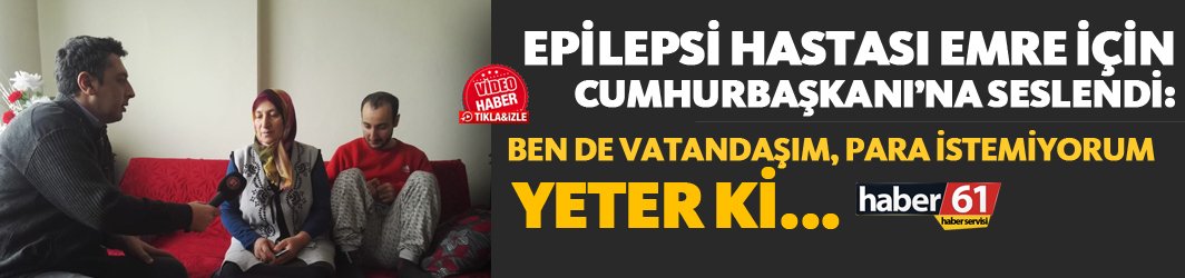 Epilepsi hastası Emre için Cumhurbaşkanı Erdoğan’a seslendi!