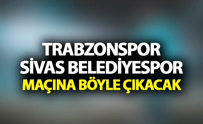 Trabzonspor Sivas Belediyespor maçına böyle çakacak