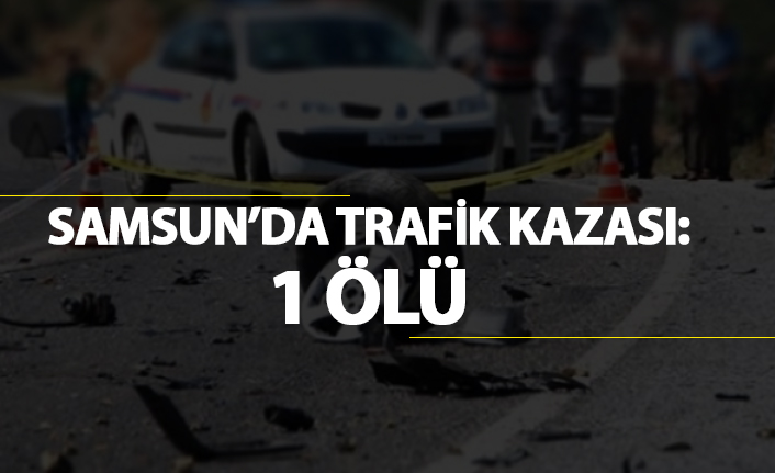 Samsun'da trafik kazası: 1 Ölü