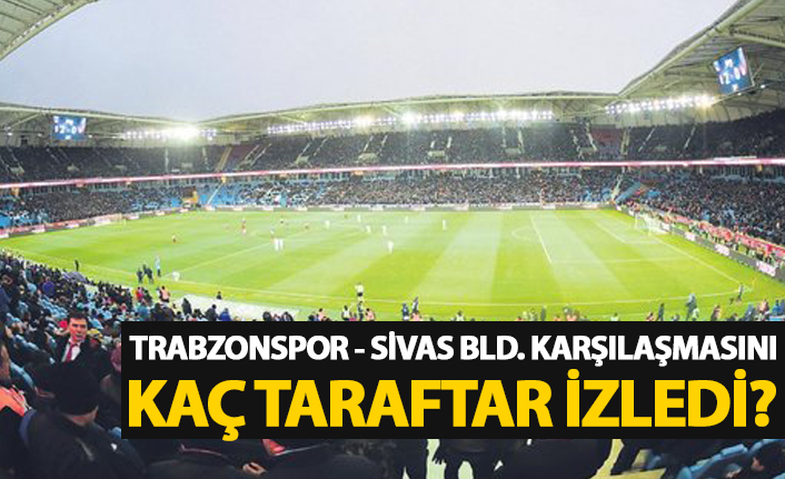 Trabzonspor - Sivas Bld. maçını kaç taraftar izledi?