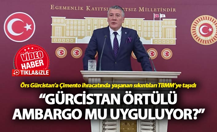 Örs: “Gürcistan örtülü ambargo mu uyguluyor?”