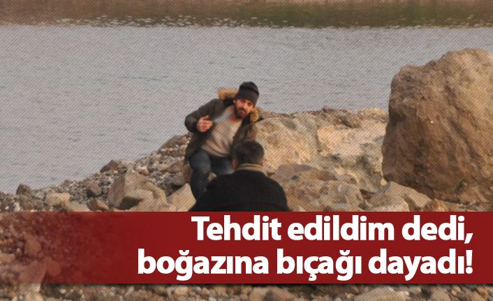 Tehdit edildim dedi, boğazına bıçağı dayadı