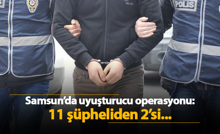 Samsun'da uyuşturucu operasyonu! 11 şüpheliden 2'si...