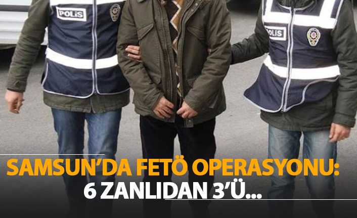 Samsun'da FETÖ operasyonu: 6 zanlıdan 3'ü...