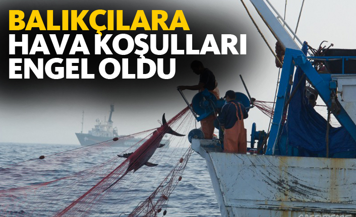 Balıkçılara hava koşulları engel oldu