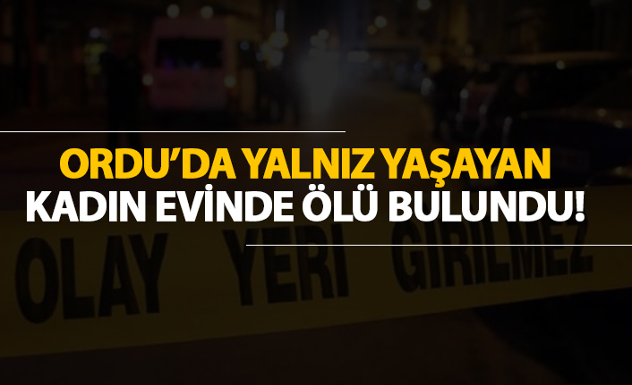 Ordu'da yalnız yaşayan kadın evinde ölü bulundu