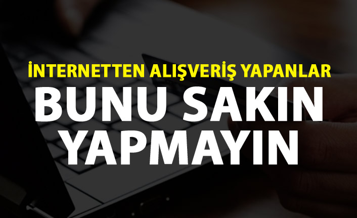 İnternetten alışveriş yapanlar bunu sakın yapmayın - Dikkat