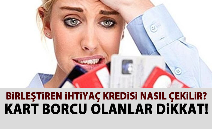 Birleştiren İhtiyaç Kredisi nasıl çekilir? Kredi kartı borcu nasıl kapatılır?