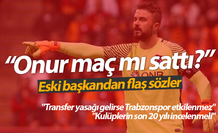 Trabzonspor'un eski başkanı Yılmaz: Onur maç mı sattı?