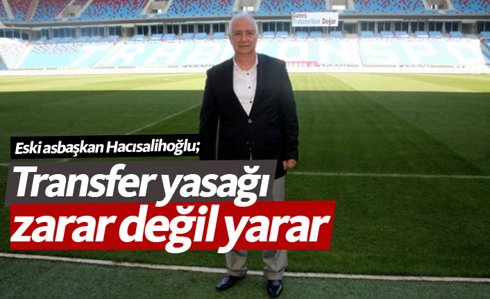 Hacısalihoğlu: Transfer yasağı zarar değil yarar