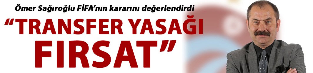 Ömer Sağıroğlu: “Transfer yasağı fırsat”