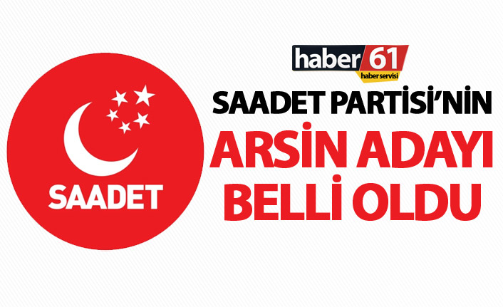 Saadet Partisi’nin Arsin adayı belli oldu