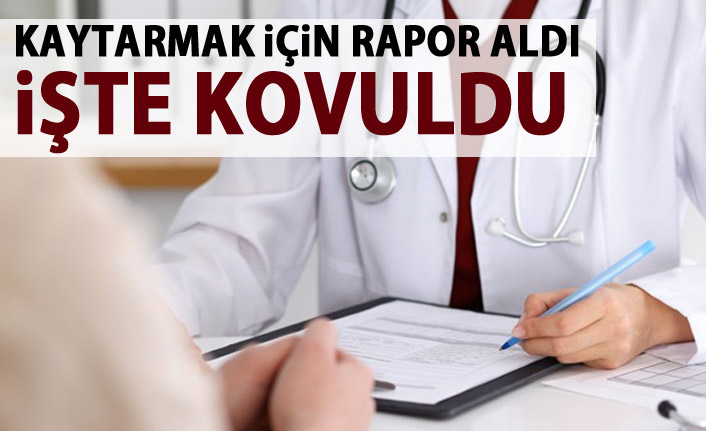  İşten kaytarmak için rapor aldı, işten atıldı