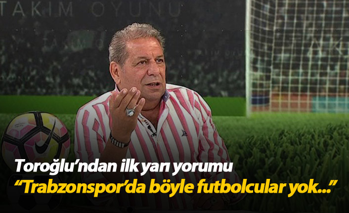 "Trabzonspor'da böyle futbolcular yok"