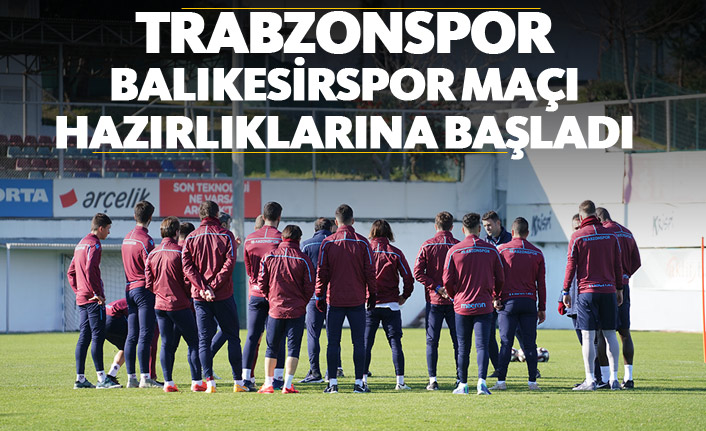 Trabzonspor, Balıkesirspor maçı hazırlıklarına başladı