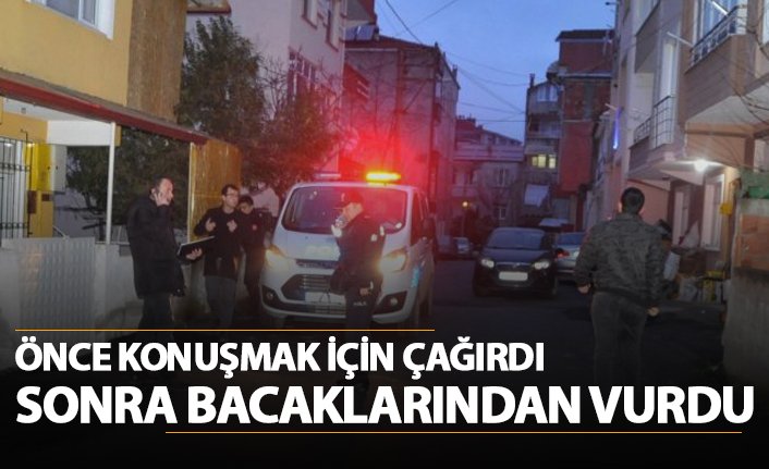 Önce konuşmak için çağırdı sonra bacaklarından vurdu