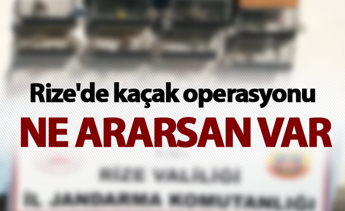 Rize'de kaçak operasyonu - Ne ararsan var