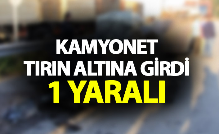 Kamyonet tırın altına girdi - 1 yaralı