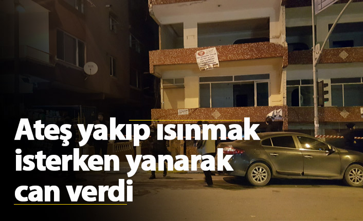 Ateş yakıp ısınmak isterken yanarak can verdi