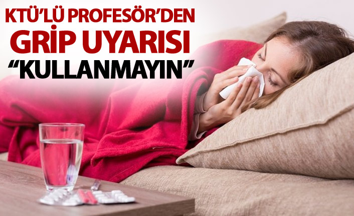 KTÜ'lü Profesörden grip uyarısı - "Kullanmayın"