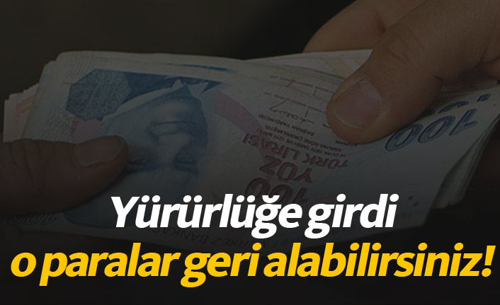 Yürürlüğe girdi, o paraları geri alabilirsiniz