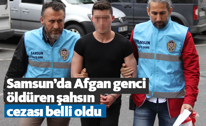 Samsun’da Afgan genci öldüren şahsın cezası belli oldu