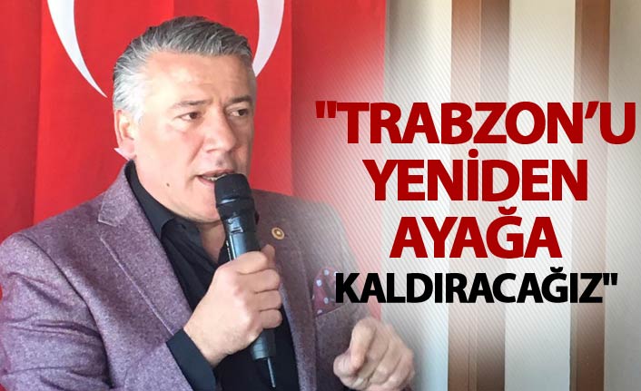 Hüseyin Örs: "Trabzon’u yeniden ayağa kaldıracağız"