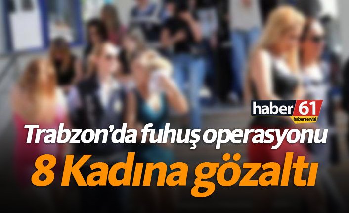 Trabzon'da fuhuş operasyonu! 8 kadın yakalandı