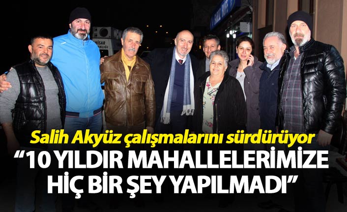 Salih Akyüz: “10 yıldır mahallelerimize hiç bir şey yapılmadı”