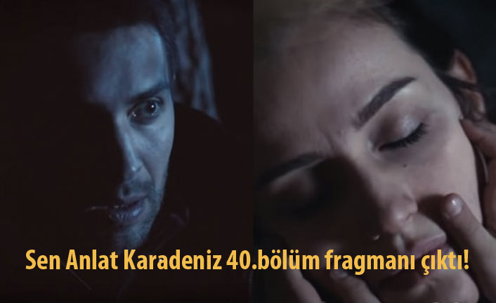 Sen Anlat Karadeniz 40. bölüm fragmanı yayınladı!