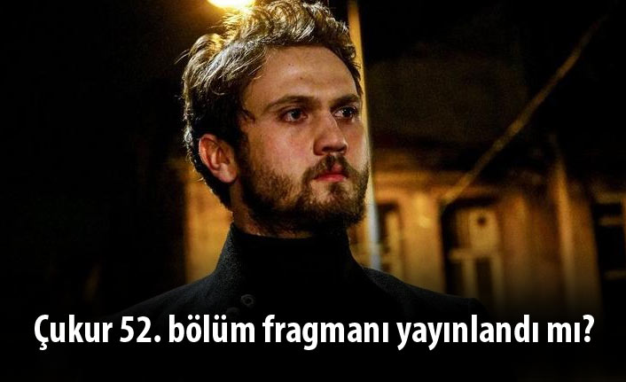 Çukur 52. bölüm fragmanı yayınlandı mı?