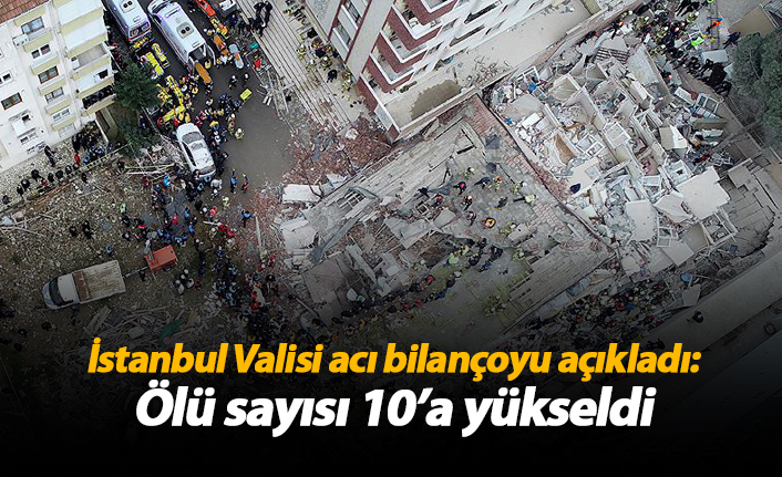 İstanbul Valisi acı bilançoyu açıkladı! Ölü sayısı 10'a çıktı