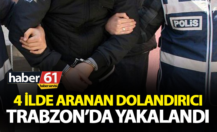 4 ilde aranan dolandırıcı Trabzon’da yakalandı