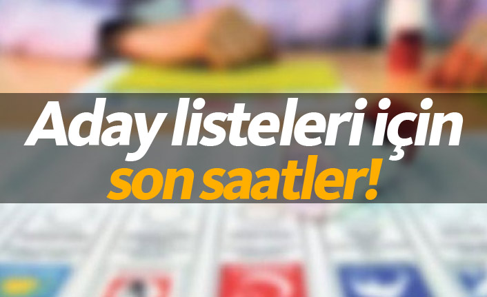 Aday listeleri için son saatlere girildi