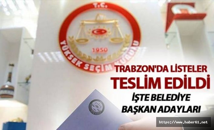 Trabzon'da listeler teslim edildi - İşte Belediye Başkan adayları