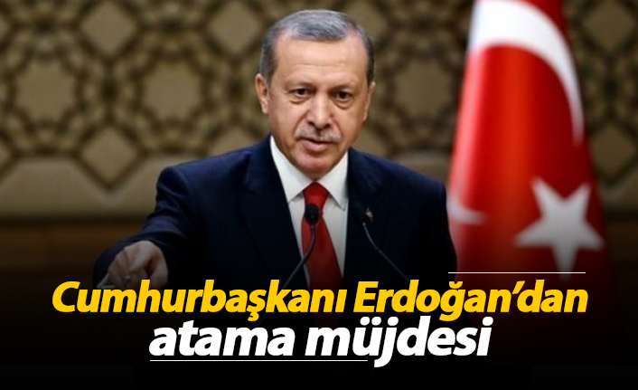 Cumhurbaşkanı Erdoğan'dan atama müjdesi