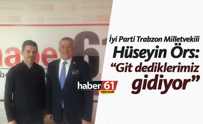 İyi Parti Trabzon Milletvekili Örs: "Git dediklerimiz gidiyor"