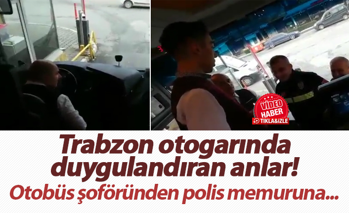 Trabzon otogarında duygulandıran anlar! Otobüs şoföründen polis memuruna...