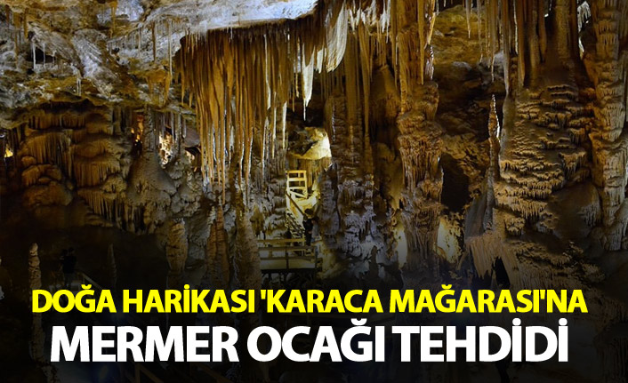 Doğa harikası 'Karaca Mağarası'na, mermer ocağı tehdidi