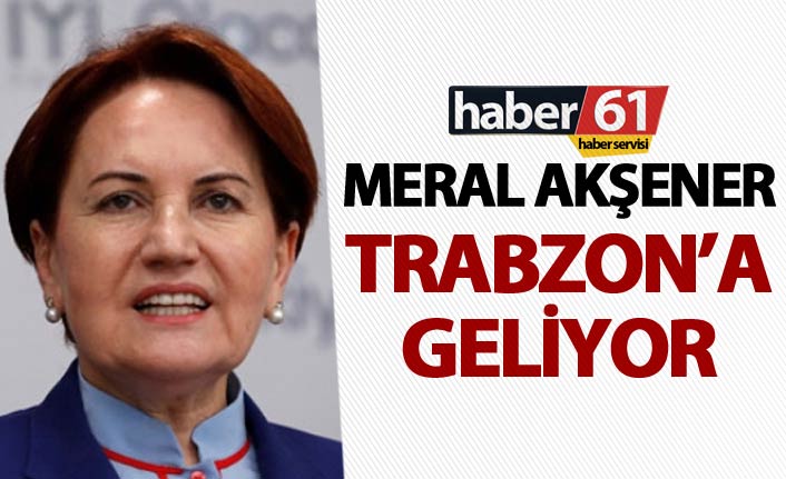 Meral Akşener Trabzon'a geliyor