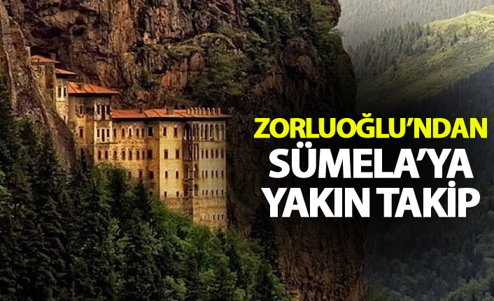 Zorluoğlu’ndan Sümela’ya yakın takip