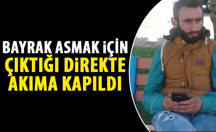 Bayrak asmak için çıktığı direkte akıma kapıldı