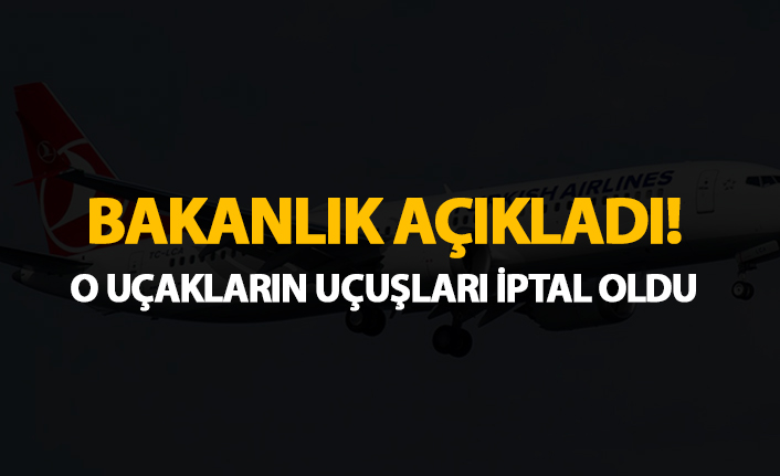 Bakanlık açıkladı! O uçakların uçuşları iptal oldu