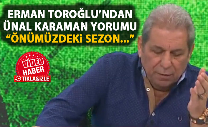 Erman Toroğlu'ndan Ünal Karaman yorumu: Önümüzdeki sene...