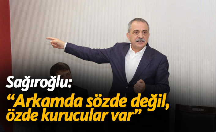 Sağıroğlu: “Arkamda sözde değil, özde kurucular var” 