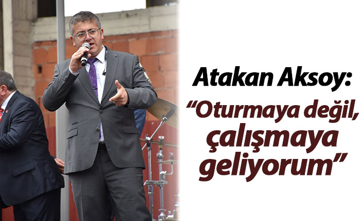 Aksoy: "Oturmaya değil, çalışmaya geliyorum"